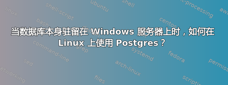 当数据库本身驻留在 Windows 服务器上时，如何在 Linux 上使用 Postgres？