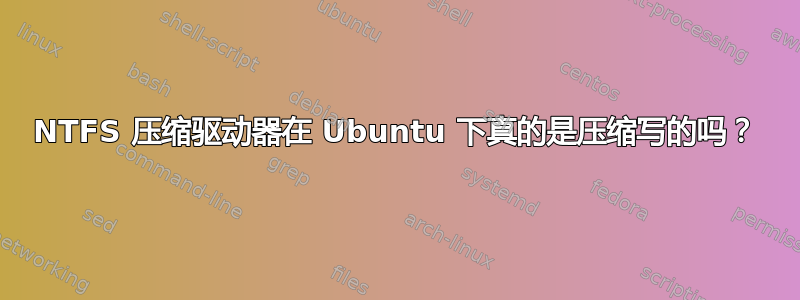 NTFS 压缩驱动器在 Ubuntu 下真的是压缩写的吗？