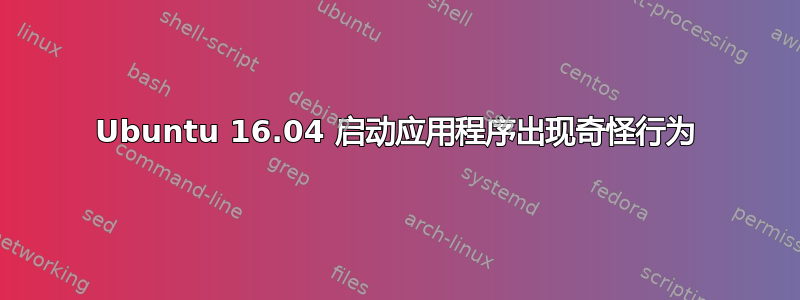 Ubuntu 16.04 启动应用程序出现奇怪行为