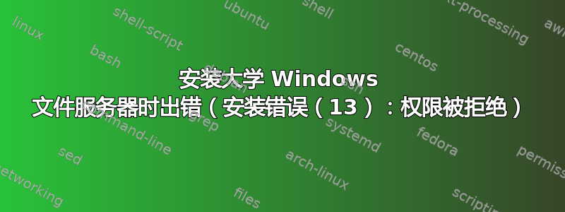 安装大学 Windows 文件服务器时出错（安装错误（13）：权限被拒绝）