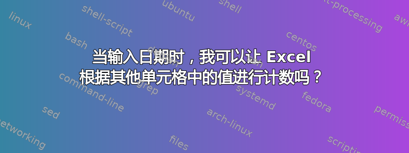 当输入日期时，我可以让 Excel 根据其他单元格中的值进行计数吗？