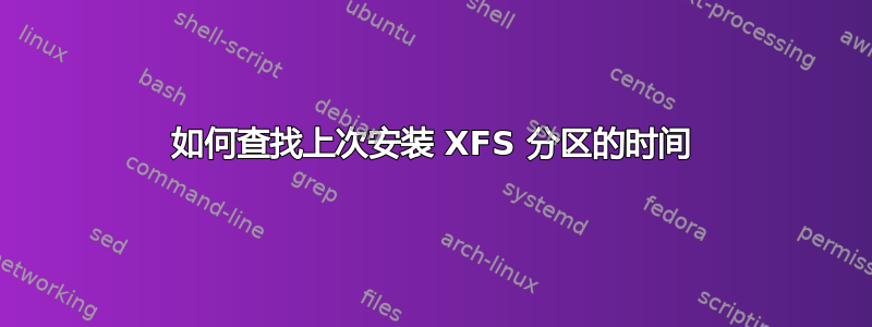 如何查找上次安装 XFS 分区的时间