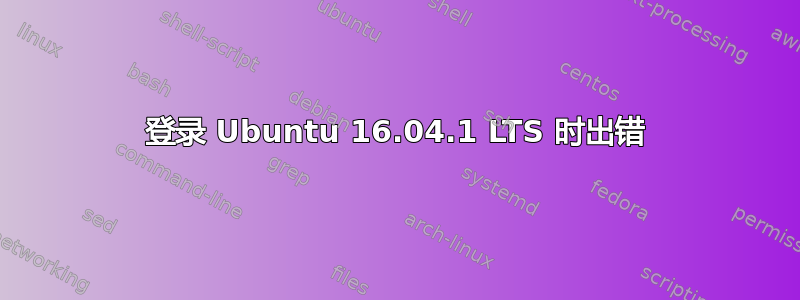 登录 Ubuntu 16.04.1 LTS 时出错