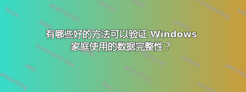 有哪些好的方法可以验证 Windows 家庭使用的数据完整性？