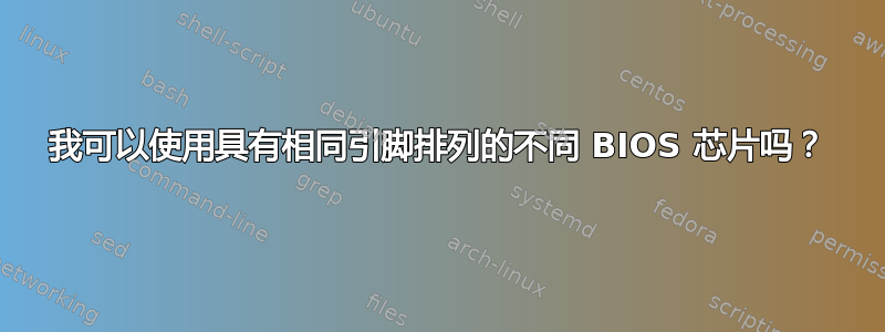 我可以使用具有相同引脚排列的不同 BIOS 芯片吗？