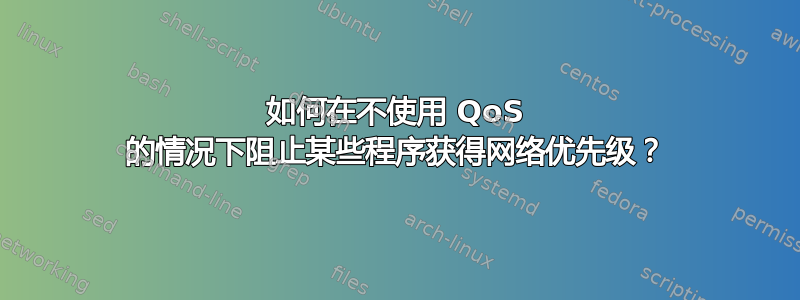 如何在不使用 QoS 的情况下阻止某些程序获得网络优先级？