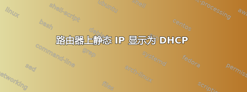 路由器上静态 IP 显示为 DHCP