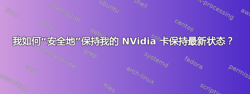 我如何“安全地”保持我的 NVidia 卡保持最新状态？