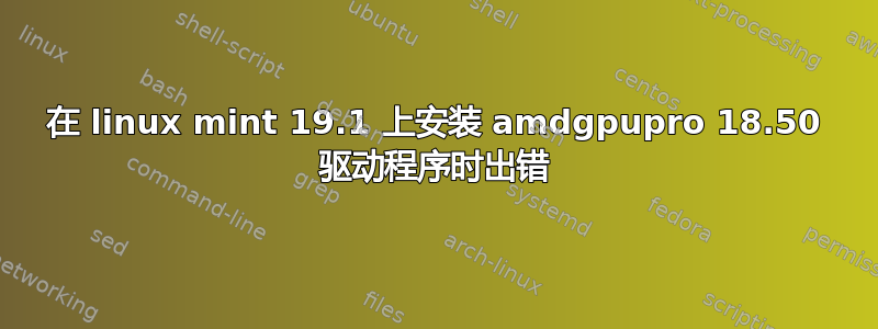 在 linux mint 19.1 上安装 amdgpupro 18.50 驱动程序时出错