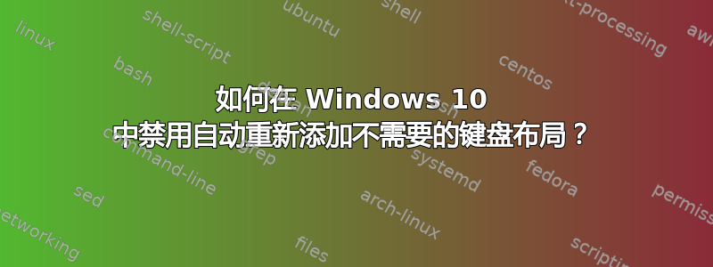 如何在 Windows 10 中禁用自动重新添加不需要的键盘布局？