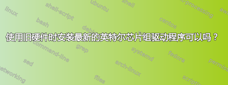 使用旧硬件时安装最新的英特尔芯片组驱动程序可以吗？