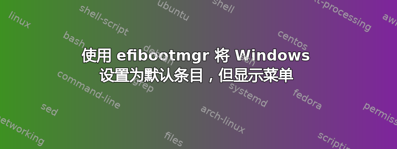 使用 efibootmgr 将 Windows 设置为默认条目，但显示菜单