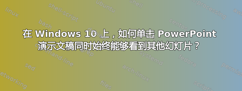 在 Windows 10 上，如何单击 PowerPoint 演示文稿同时始终能够看到其他幻灯片？