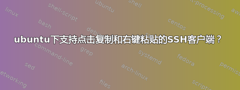 ubuntu下支持点击复制和右键粘贴的SSH客户端？