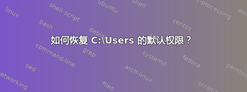 如何恢复 C:\Users 的默认权限？