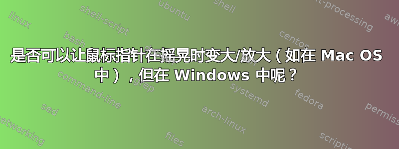 是否可以让鼠标指针在摇晃时变大/放大（如在 Mac OS 中），但在 Windows 中呢？