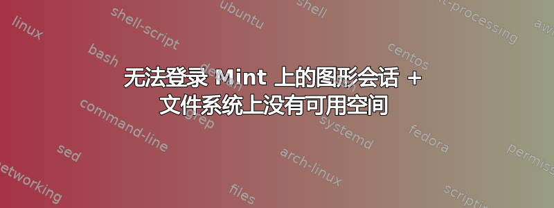 无法登录 Mint 上的图形会话 + 文件系统上没有可用空间