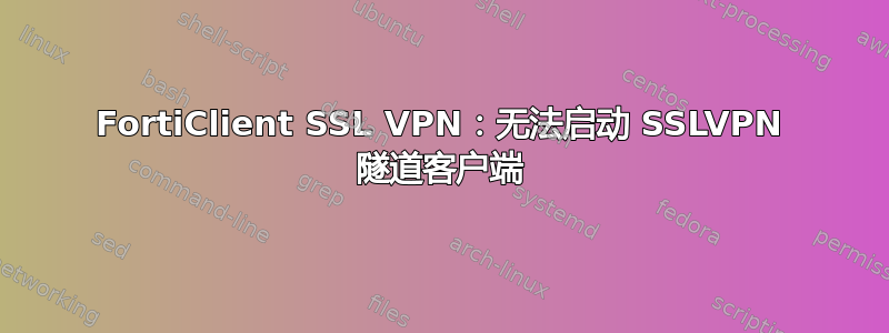 FortiClient SSL VPN：无法启动 SSLVPN 隧道客户端