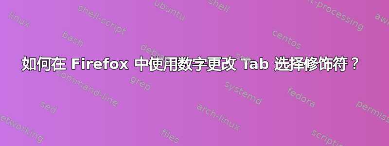 如何在 Firefox 中使用数字更改 Tab 选择修饰符？