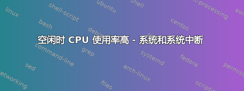 空闲时 CPU 使用率高 - 系统和系统中断