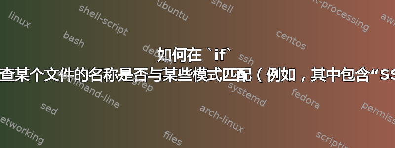 如何在 `if` 子句中检查某个文件的名称是否与某些模式匹配（例如，其中包含“SSS”）？