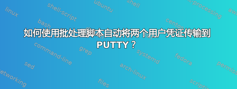 如何使用批处理脚本自动将两个用户凭证传输到 PUTTY？