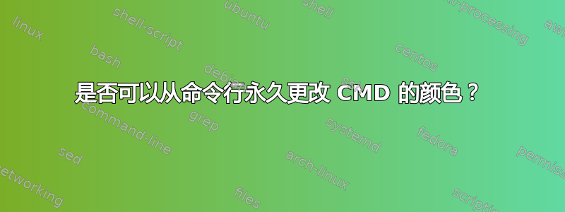 是否可以从命令行永久更改 CMD 的颜色？