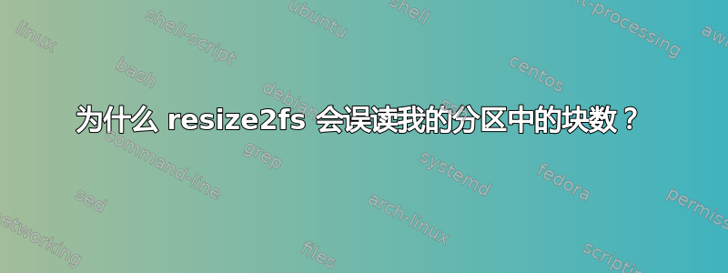 为什么 resize2fs 会误读我的分区中的块数？