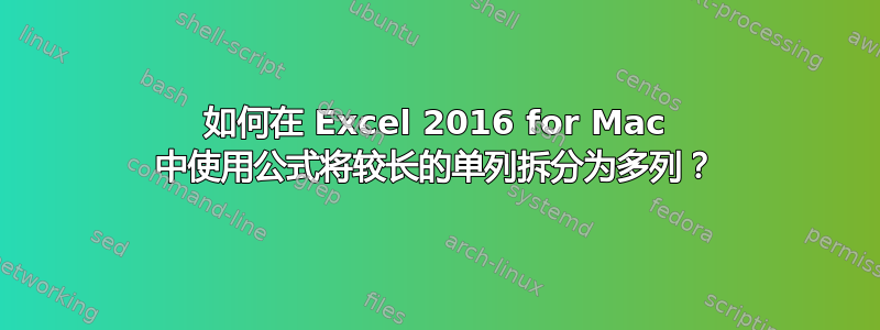 如何在 Excel 2016 for Mac 中使用公式将较长的单列拆分为多列？