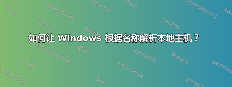 如何让 Windows 根据名称解析本地主机？