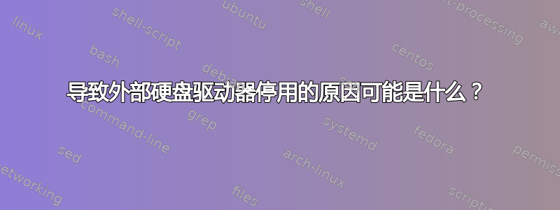 导致外部硬盘驱动器停用的原因可能是什么？