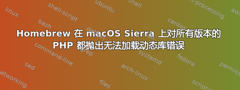 Homebrew 在 macOS Sierra 上对所有版本的 PHP 都抛出无法加载动态库错误