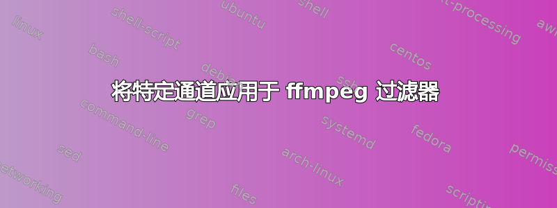 将特定通道应用于 ffmpeg 过滤器