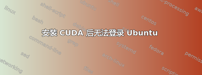 安装 CUDA 后无法登录 Ubuntu