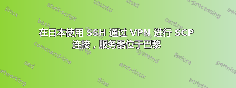 在日本使用 SSH 通过 VPN 进行 SCP 连接，服务器位于巴黎