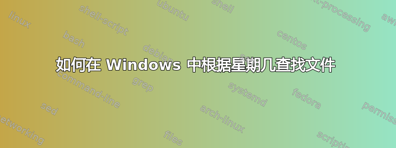 如何在 Windows 中根据星期几查找文件