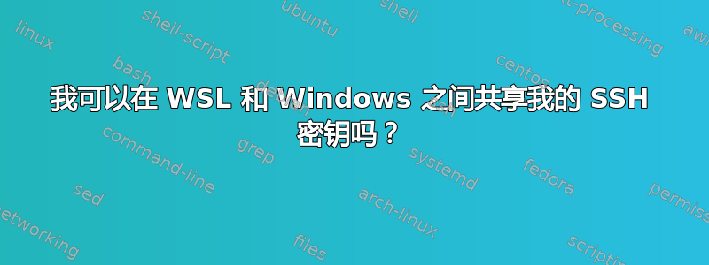 我可以在 WSL 和 Windows 之间共享我的 SSH 密钥吗？