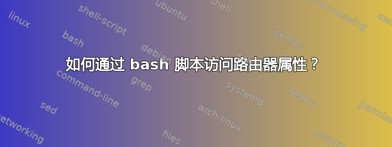 如何通过 bash 脚本访问路由器属性？