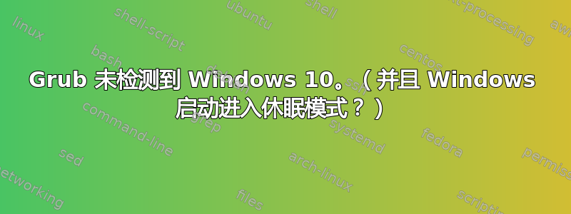 Grub 未检测到 Windows 10。（并且 Windows 启动进入休眠模式？）