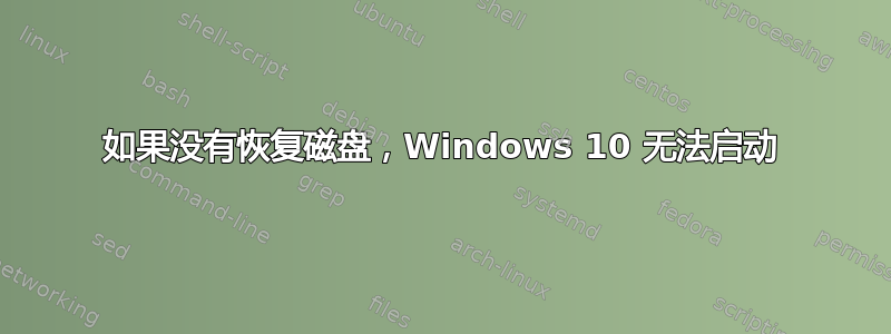 如果没有恢复磁盘，Windows 10 无法启动