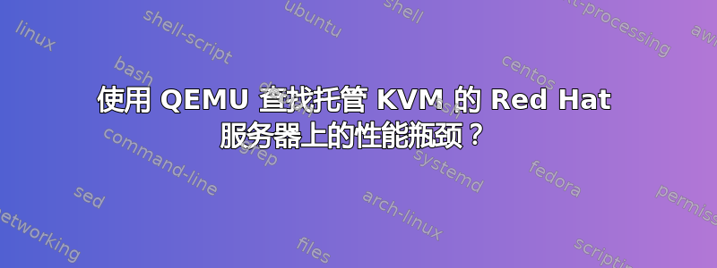 使用 QEMU 查找托管 KVM 的 Red Hat 服务器上的性能瓶颈？