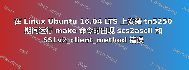 在 Linux Ubuntu 16.04 LTS 上安装 tn5250 期间运行 make 命令时出现 scs2ascii 和 SSLv2_client_method 错误