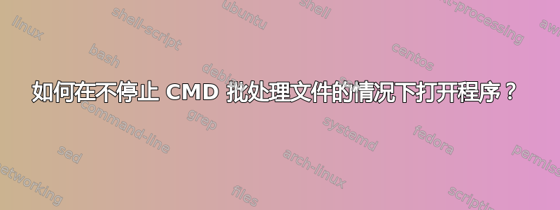 如何在不停止 CMD 批处理文件的情况下打开程序？