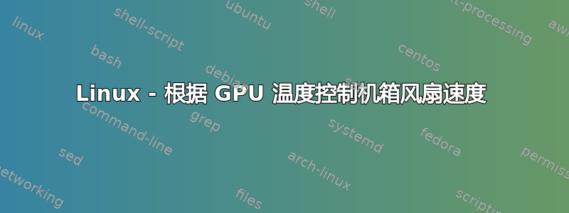 Linux - 根据 GPU 温度控制机箱风扇速度