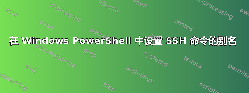 在 Windows PowerShell 中设置 SSH 命令的别名