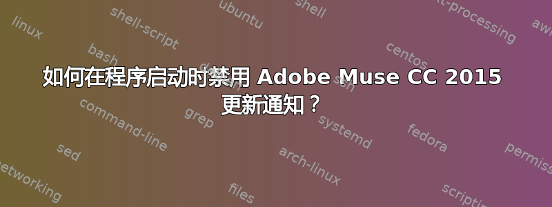 如何在程序启动时禁用 Adob​​e Muse СС 2015 更新通知？