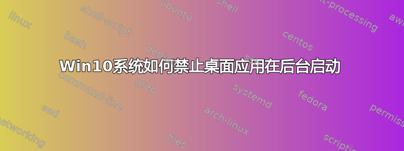 Win10系统如何禁止桌面应用在后台启动