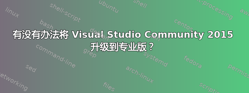 有没有办法将 Visual Studio Community 2015 升级到专业版？