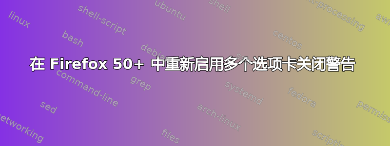 在 Firefox 50+ 中重新启用多个选项卡关闭警告