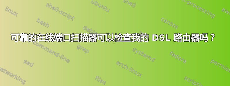 可靠的在线端口扫描器可以检查我的 DSL 路由器吗？